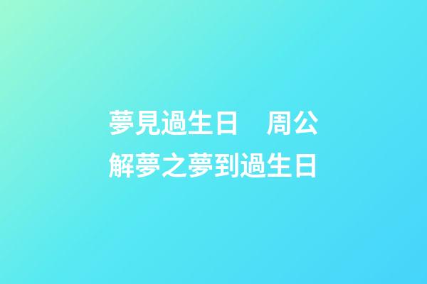 夢見過生日　周公解夢之夢到過生日